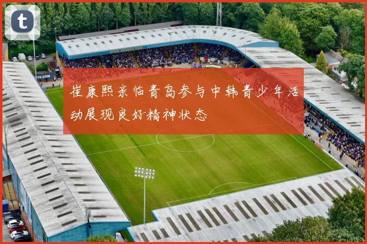 崔康熙亲临青岛参与中韩青少年活动展现良好精神状态