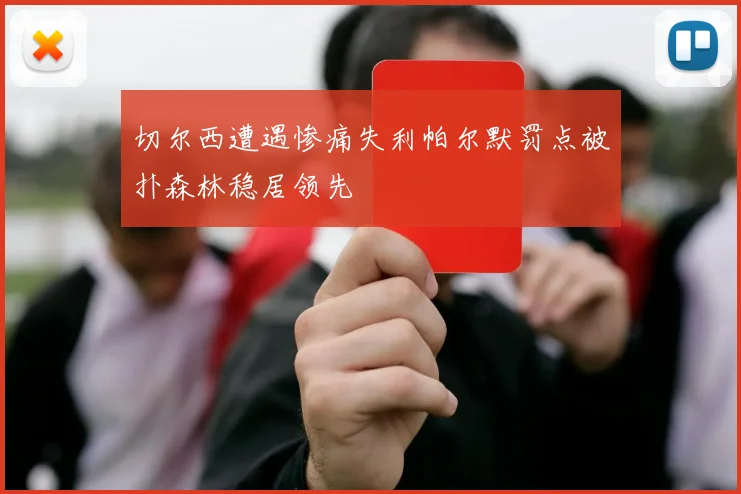 切尔西遭遇惨痛失利帕尔默罚点被扑森林稳居领先