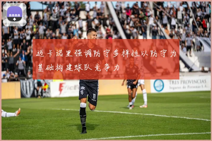 迈卡诺里强调防守多样性以防守为基础构建球队竞争力