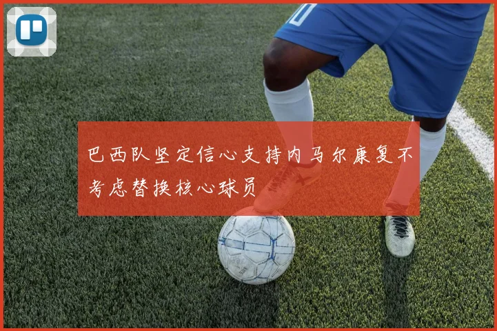 巴西队坚定信心支持内马尔康复不考虑替换核心球员